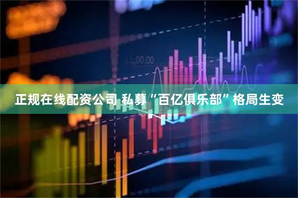 正规在线配资公司 私募“百亿俱乐部”格局生变