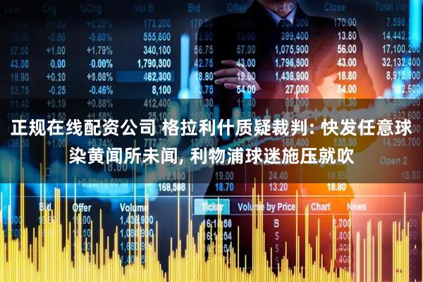 正规在线配资公司 格拉利什质疑裁判: 快发任意球染黄闻所未闻, 利物浦球迷施压就吹