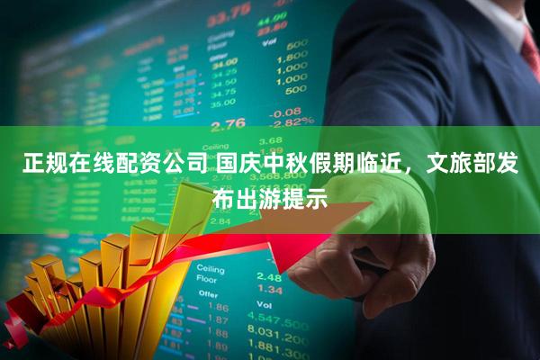 正规在线配资公司 国庆中秋假期临近，文旅部发布出游提示