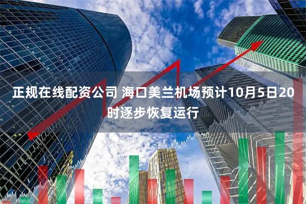 正规在线配资公司 海口美兰机场预计10月5日20时逐步恢复运行